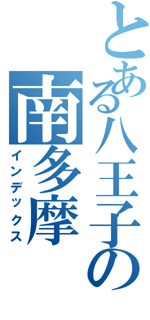 とある八王子の南多摩（インデックス）