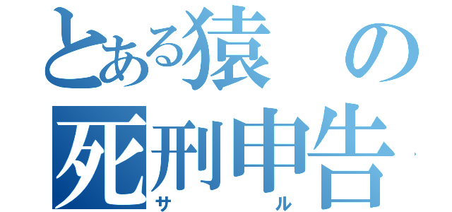 とある猿の死刑申告（サル）