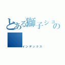 とある獅子ショボンの（インデックス）