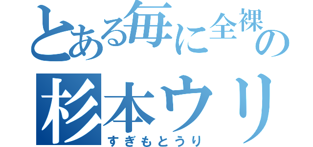 とある毎に全裸のの杉本ウリ（すぎもとうり）