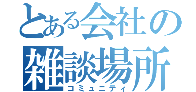 とある会社の雑談場所（コミュニティ）