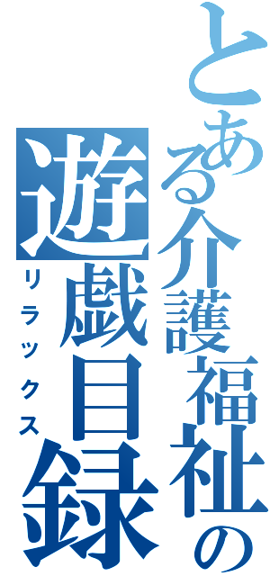 とある介護福祉士の遊戯目録（リラックス）