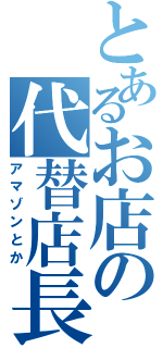 とあるお店の代替店長（アマゾンとか）