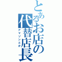 とあるお店の代替店長（アマゾンとか）