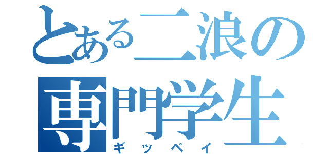 とある二浪の専門学生（ギッペイ）