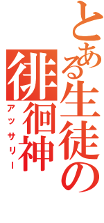 とある生徒の徘徊神（アッサリー）