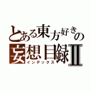 とある東方好きの妄想目録Ⅱ（インデックス）