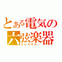 とある電気の六弦楽器（エレキギター）