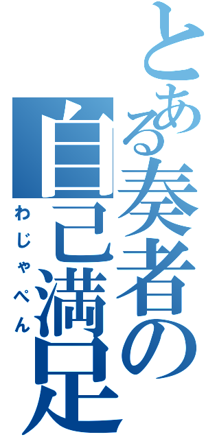 とある奏者の自己満足（わじゃぺん）