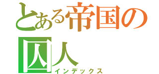 とある帝国の囚人（インデックス）