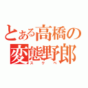 とある高橋の変態野郎（スケベ）