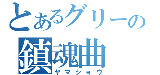 とあるグリーの鎮魂曲（ヤマショウ）