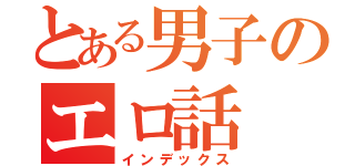 とある男子のエロ話（インデックス）