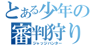 とある少年の審判狩り（ジャッジハンター）