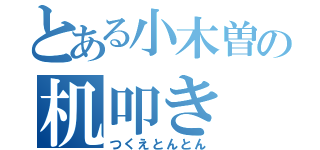 とある小木曽の机叩き（つくえとんとん）