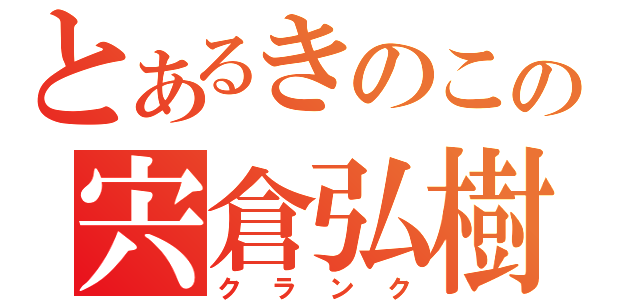 とあるきのこの宍倉弘樹（クランク）