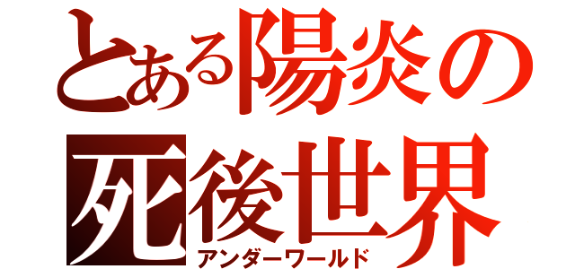 とある陽炎の死後世界（アンダーワールド）