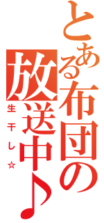 とある布団の放送中♪（生干し☆）