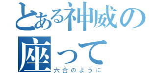 とある神威の座って締める（六合のように）