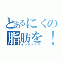 とあるにくの脂肪を！（インデックス）