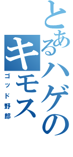 とあるハゲのキモス（ゴッド野郎）