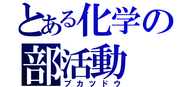 とある化学の部活動（ブカツドウ）