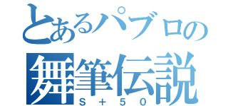 とあるパブロの舞筆伝説（Ｓ＋５０）