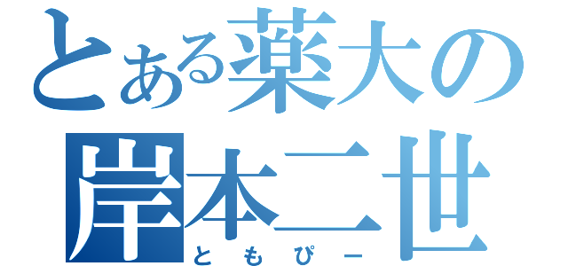 とある薬大の岸本二世（ともぴー）