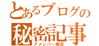 とあるブログの秘密記事（アメンバー限定）