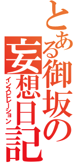 とある御坂の妄想日記（インスピレーション）