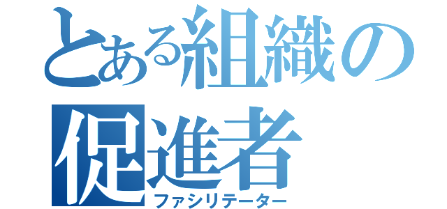 とある組織の促進者（ファシリテーター）