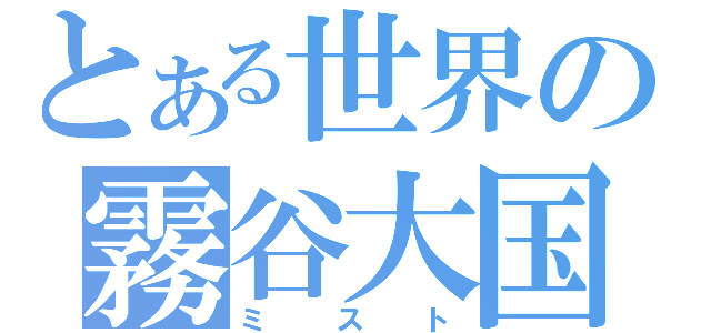 とある世界の霧谷大国（ミスト）