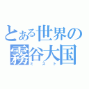 とある世界の霧谷大国（ミスト）