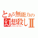 とある無能力の幻想殺しⅡ（イマジンブレイカー）