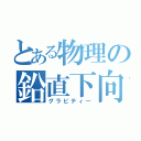 とある物理の鉛直下向き（グラビティー）