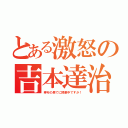 とある激怒の吉本達治（挙句の果てに授業中ですか！）