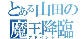 とある山田の魔王降臨（アドベント）