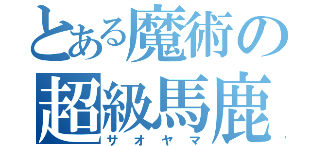 とある魔術の超級馬鹿（サオヤマ）