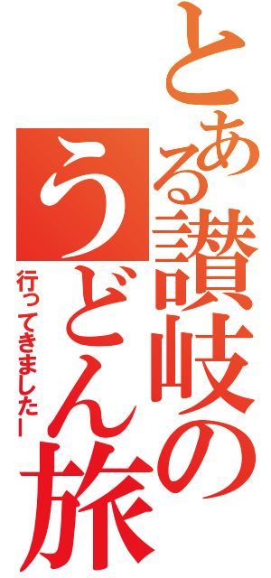 とある讃岐のうどん旅（行ってきましたー）