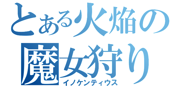 とある火焔の魔女狩りの王（イノケンティウス）