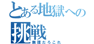 とある地獄への挑戦（無理だろこれ）