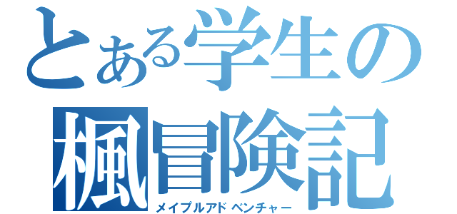 とある学生の楓冒険記（メイプルアドベンチャー）