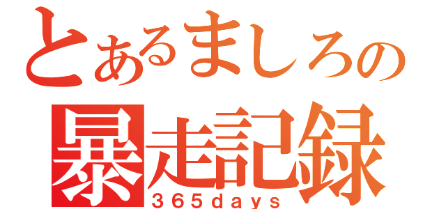 とあるましろの暴走記録（３６５ｄａｙｓ）