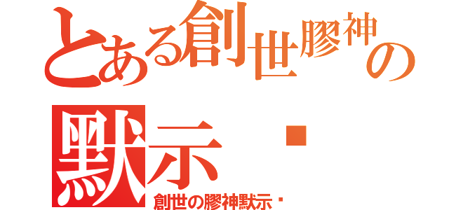 とある創世膠神の默示錄（創世の膠神默示錄）