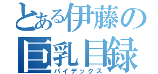 とある伊藤の巨乳目録（パイデックス）