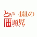 とある４組の問題児（おっくー）