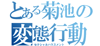 とある菊池の変態行動（セクシャルハラスメント）