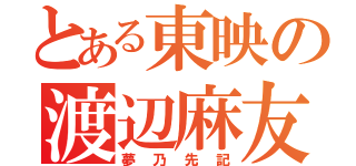 とある東映の渡辺麻友（夢乃先記）