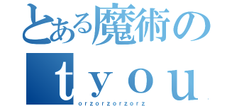 とある魔術のｔｙｏｕ （ｏｒｚｏｒｚｏｒｚｏｒｚ）