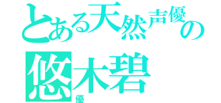 とある天然声優の悠木碧（優）